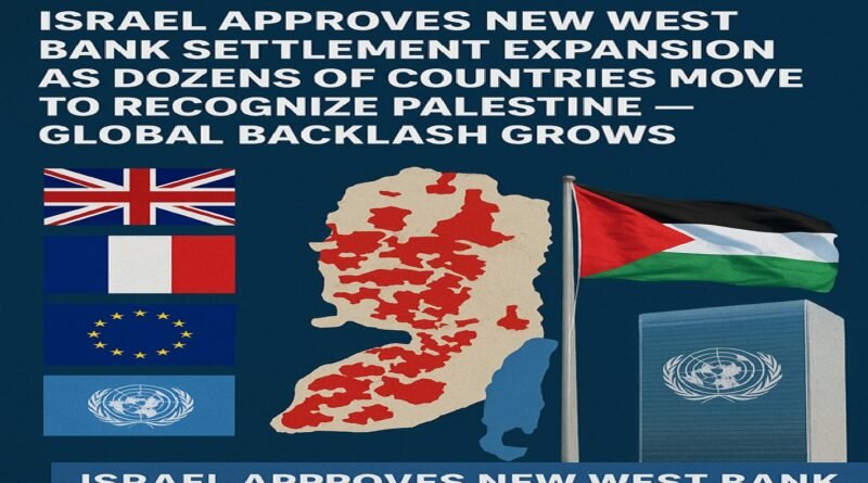 Israel Approves New West Bank Settlement Expansion as Dozens of Countries Move to Recognize Palestine — Global Backlash Grows 
