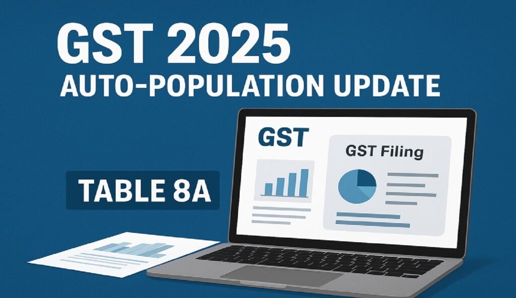 GST Filing Update 2025: Table 8A to Auto-Populate from FY 2024-25 – What Businesses Need to Know
