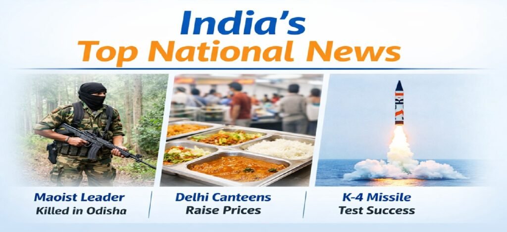 India’s Top National Headlines: Maoist Leader Killed in Odisha, Delhi Canteens Revise Prices, K-4 Missile Successfully Tested