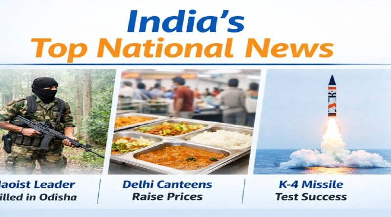 India’s Top National Headlines: Maoist Leader Killed in Odisha, Delhi Canteens Revise Prices, K-4 Missile Successfully Tested